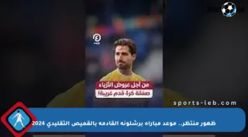 ظهور منتظر.. موعد مباراة برشلونة القادمة بالقميص التقليدي 2024